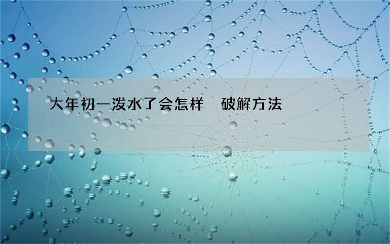 大年初一泼水了会怎样 破解方法